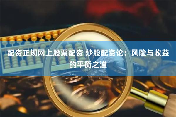 配资正规网上股票配资 炒股配资论：风险与收益的平衡之道