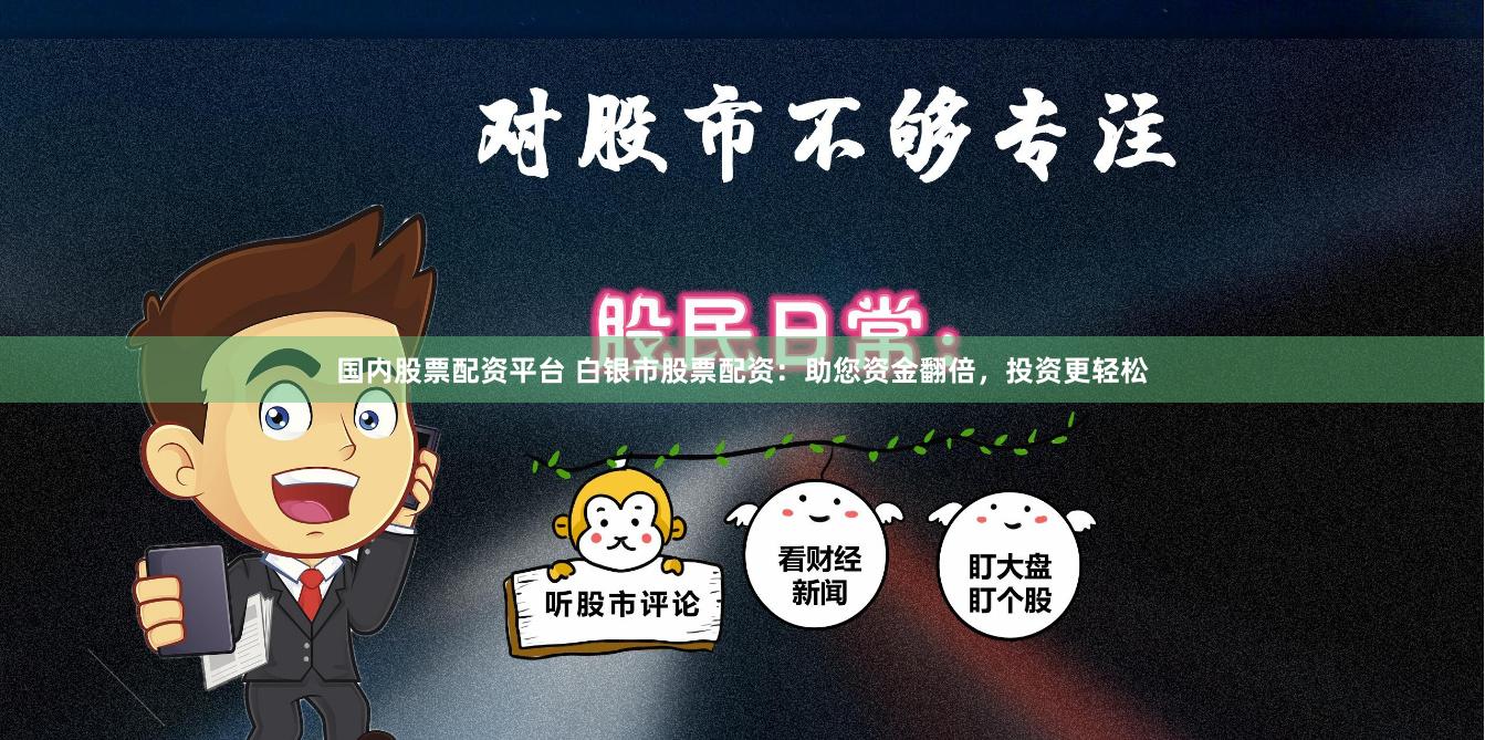 国内股票配资平台 白银市股票配资：助您资金翻倍，投资更轻松