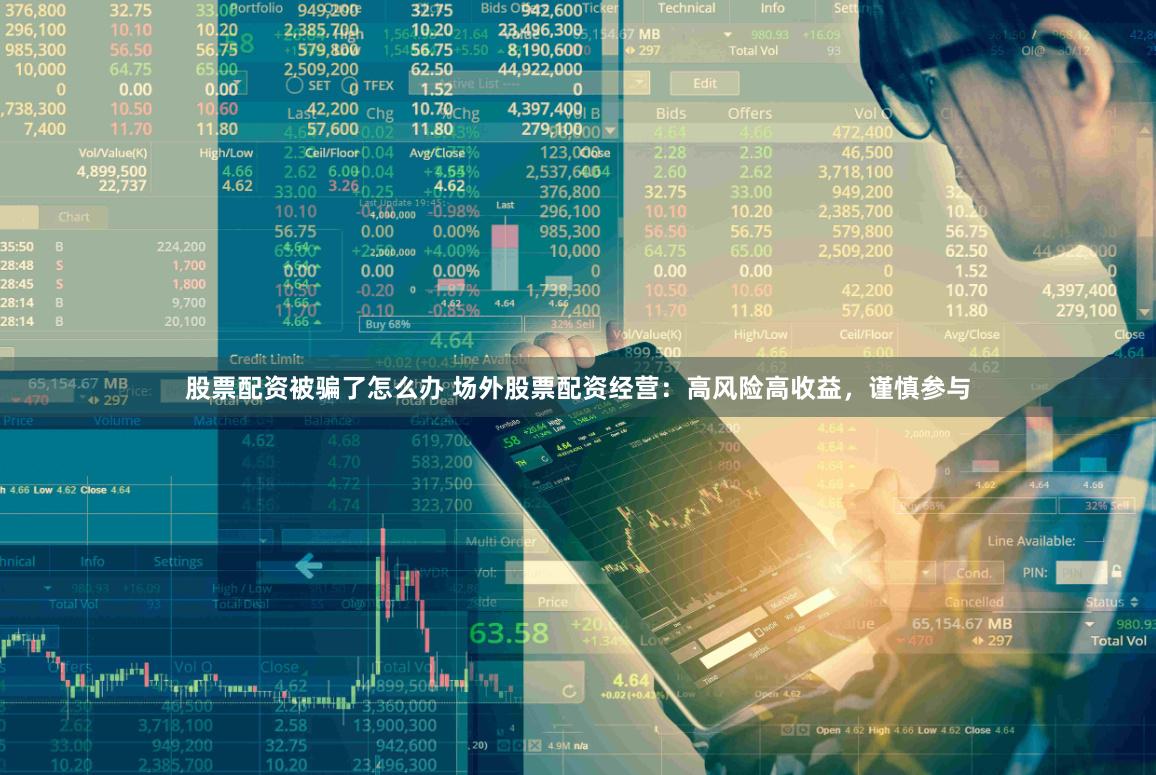 股票配资被骗了怎么办 场外股票配资经营：高风险高收益，谨慎参与