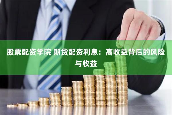 股票配资学院 期货配资利息：高收益背后的风险与收益