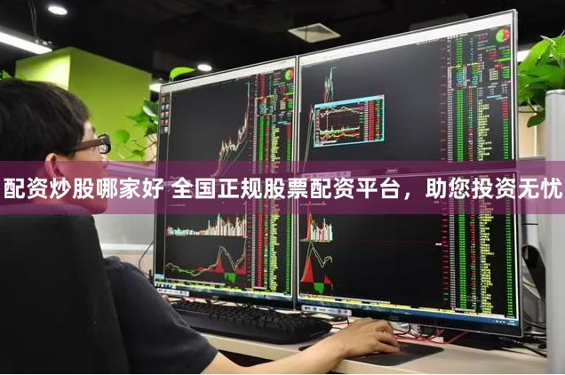 配资炒股哪家好 全国正规股票配资平台，助您投资无忧
