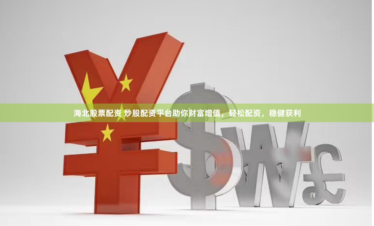 海北股票配资 炒股配资平台助你财富增值，轻松配资，稳健获利