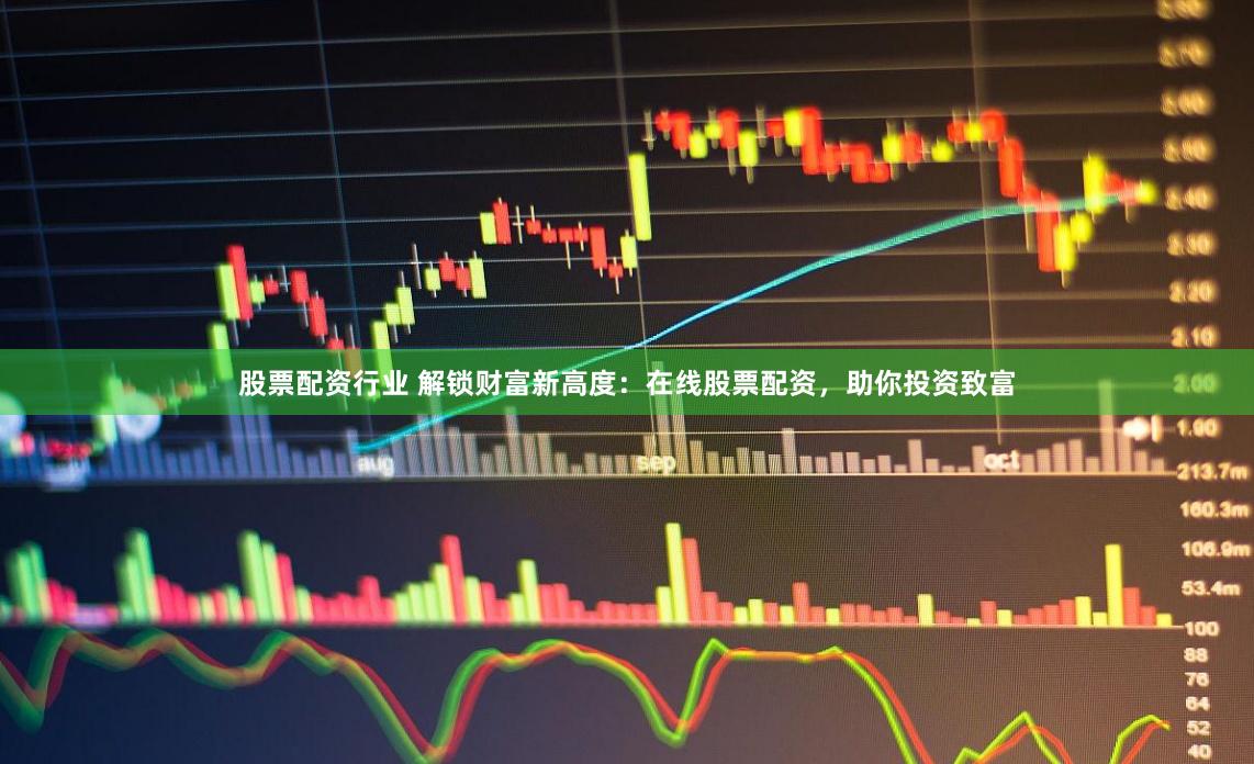 股票配资行业 解锁财富新高度：在线股票配资，助你投资致富