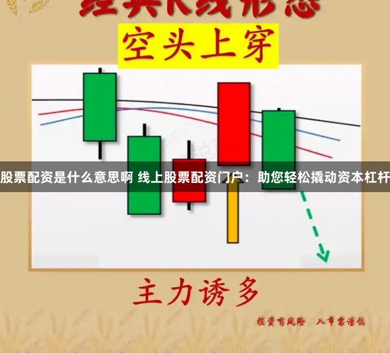 股票配资是什么意思啊 线上股票配资门户：助您轻松撬动资本杠杆