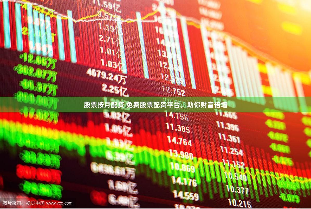 股票按月配资 免费股票配资平台，助你财富倍增