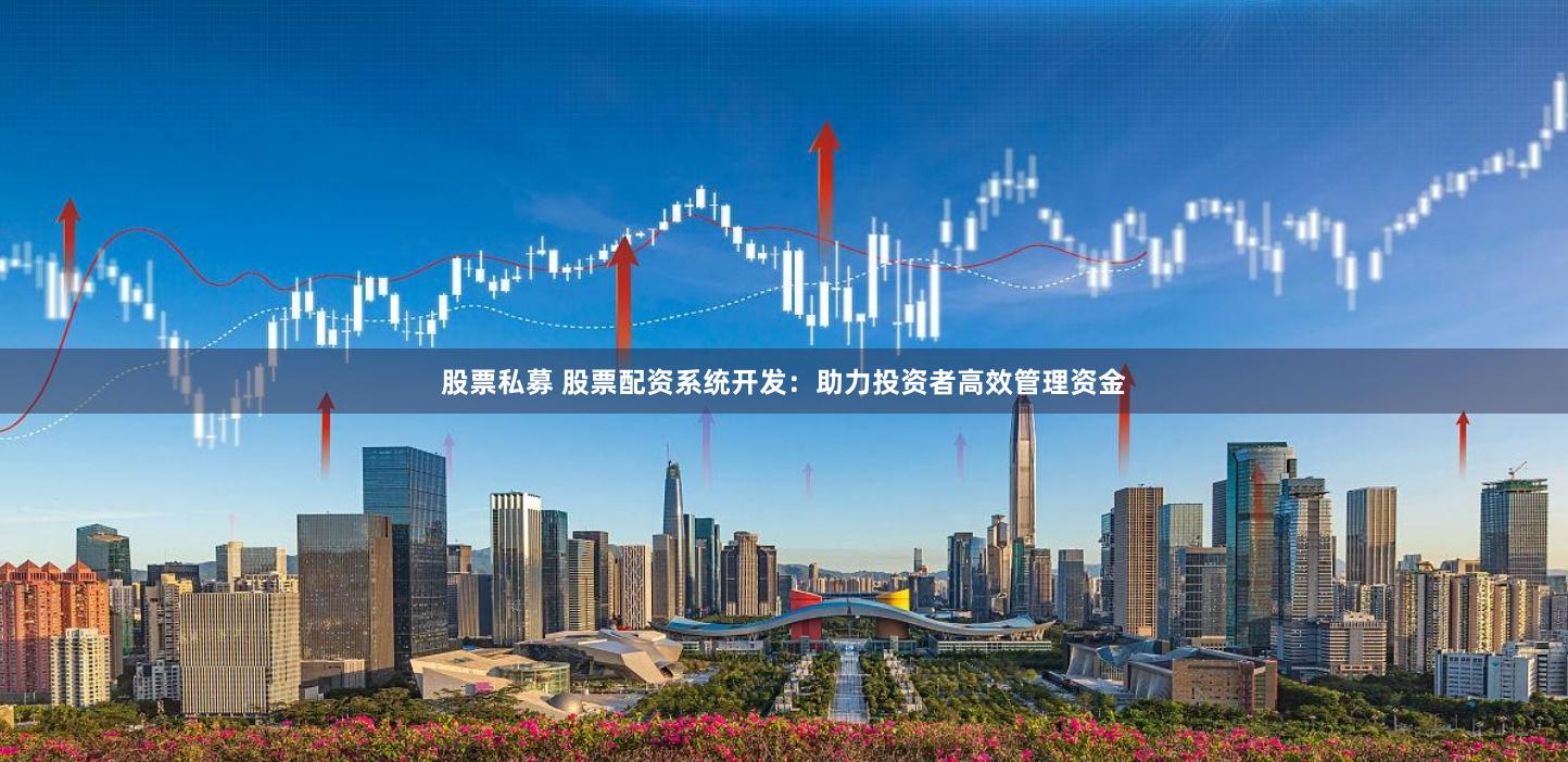 股票私募 股票配资系统开发：助力投资者高效管理资金