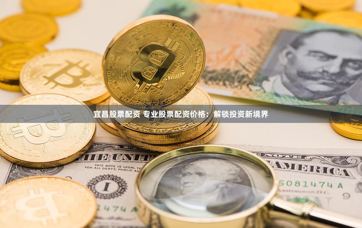 宜昌股票配资 专业股票配资价格：解锁投资新境界