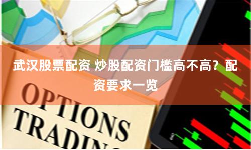 武汉股票配资 炒股配资门槛高不高？配资要求一览
