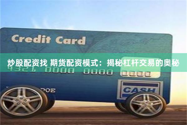 炒股配资找 期货配资模式：揭秘杠杆交易的奥秘