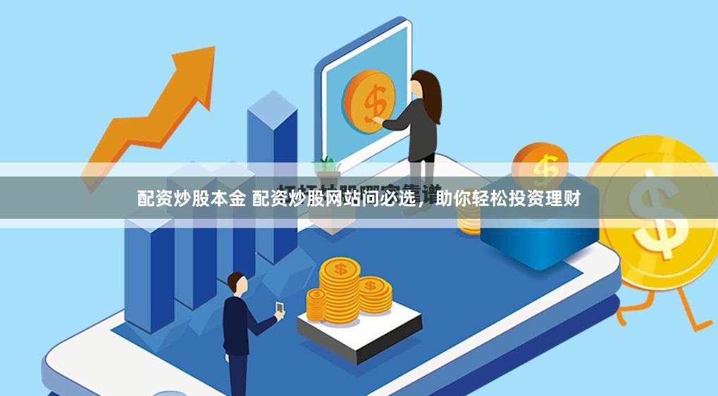 配资炒股本金 配资炒股网站问必选，助你轻松投资理财