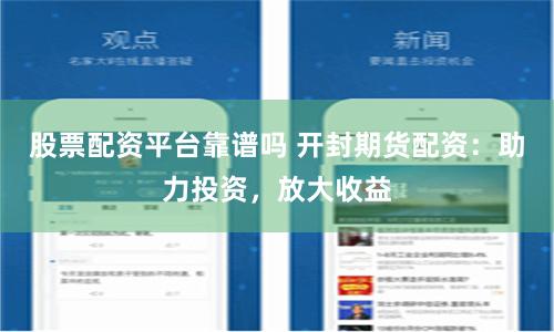 股票配资平台靠谱吗 开封期货配资：助力投资，放大收益