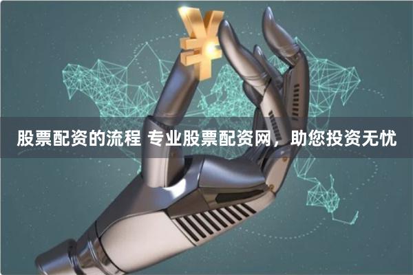 股票配资的流程 专业股票配资网，助您投资无忧