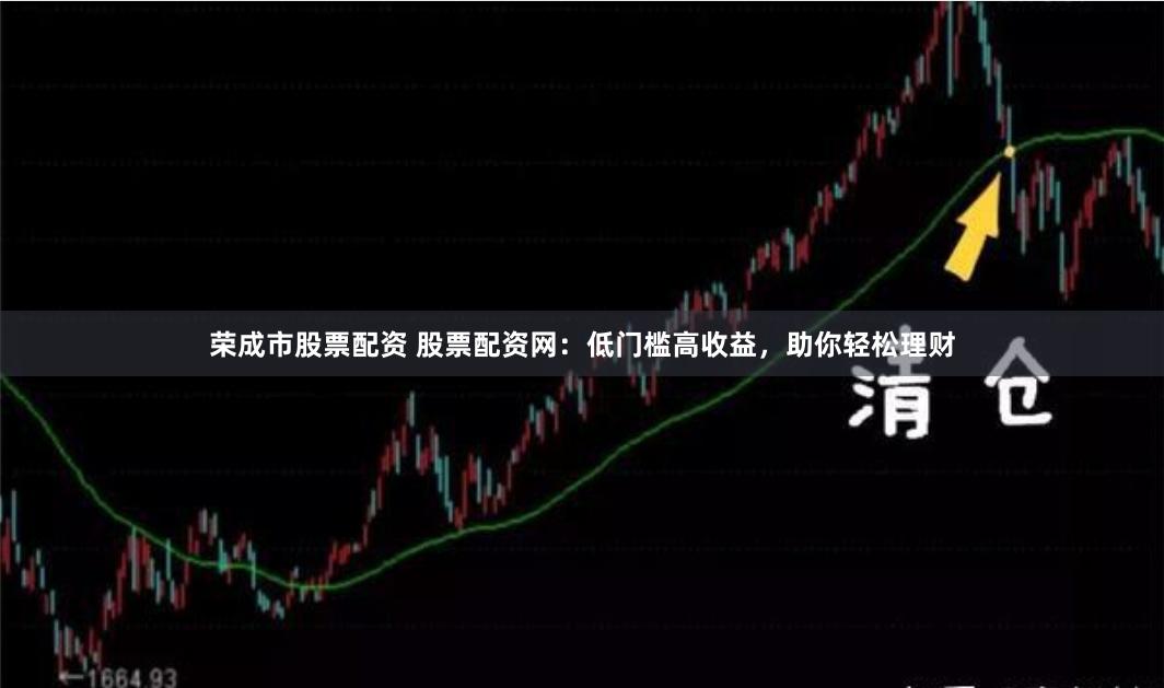 荣成市股票配资 股票配资网：低门槛高收益，助你轻松理财