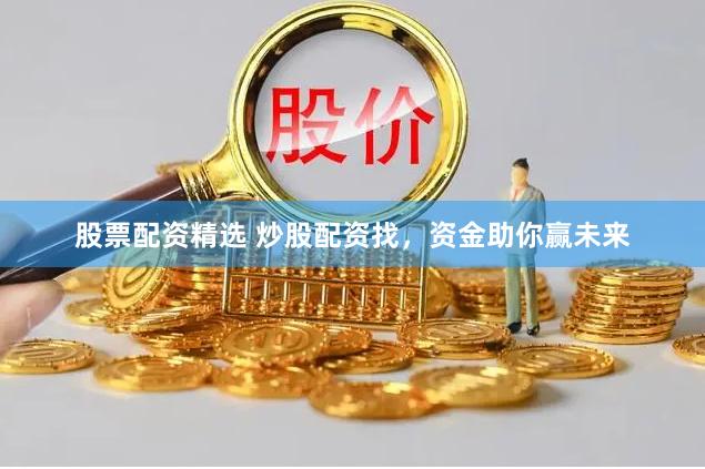 股票配资精选 炒股配资找，资金助你赢未来