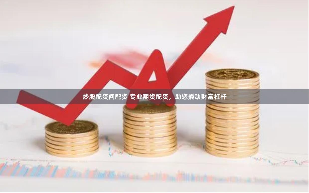 炒股配资问配资 专业期货配资，助您撬动财富杠杆