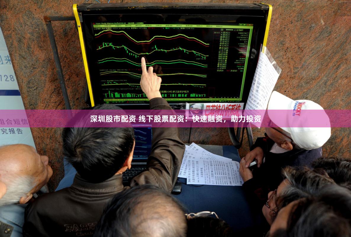 深圳股市配资 线下股票配资：快速融资，助力投资