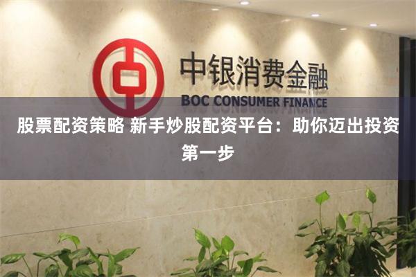 股票配资策略 新手炒股配资平台：助你迈出投资第一步