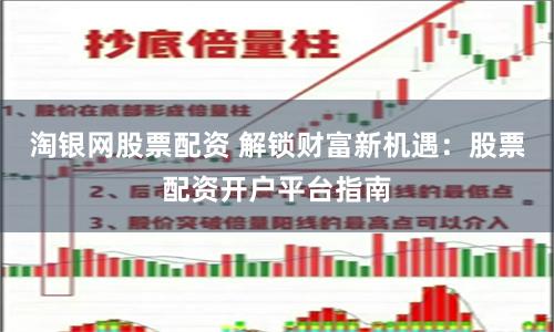 淘银网股票配资 解锁财富新机遇：股票配资开户平台指南