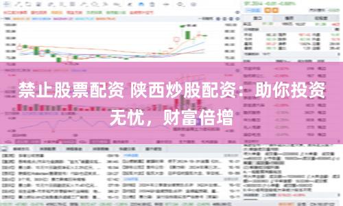禁止股票配资 陕西炒股配资：助你投资无忧，财富倍增
