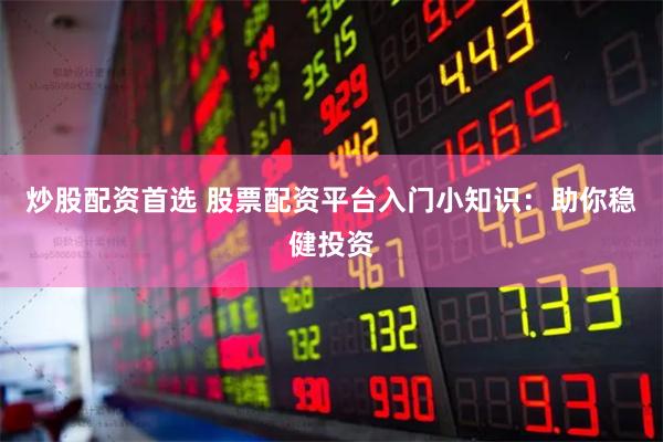 炒股配资首选 股票配资平台入门小知识：助你稳健投资