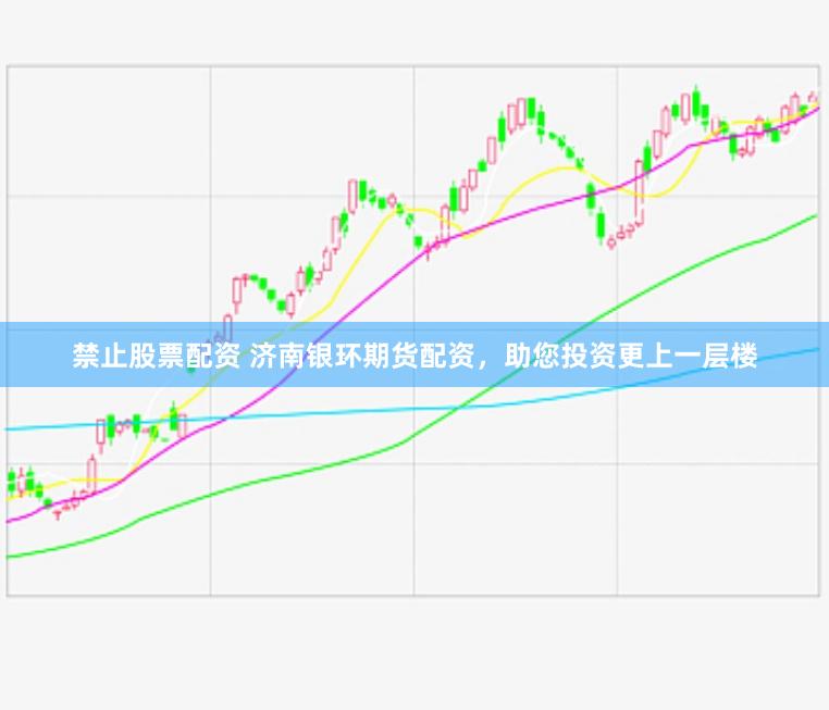 禁止股票配资 济南银环期货配资，助您投资更上一层楼