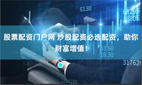 股票配资门户网 炒股配资必选配资，助你财富增值！