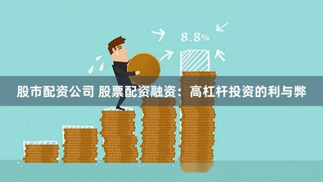 股市配资公司 股票配资融资：高杠杆投资的利与弊