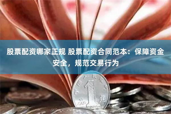 股票配资哪家正规 股票配资合同范本：保障资金安全，规范交易行为