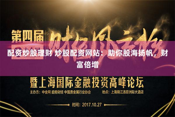 配资炒股理财 炒股配资网站：助你股海扬帆，财富倍增