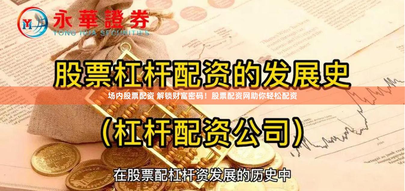 场内股票配资 解锁财富密码！股票配资网助你轻松配资