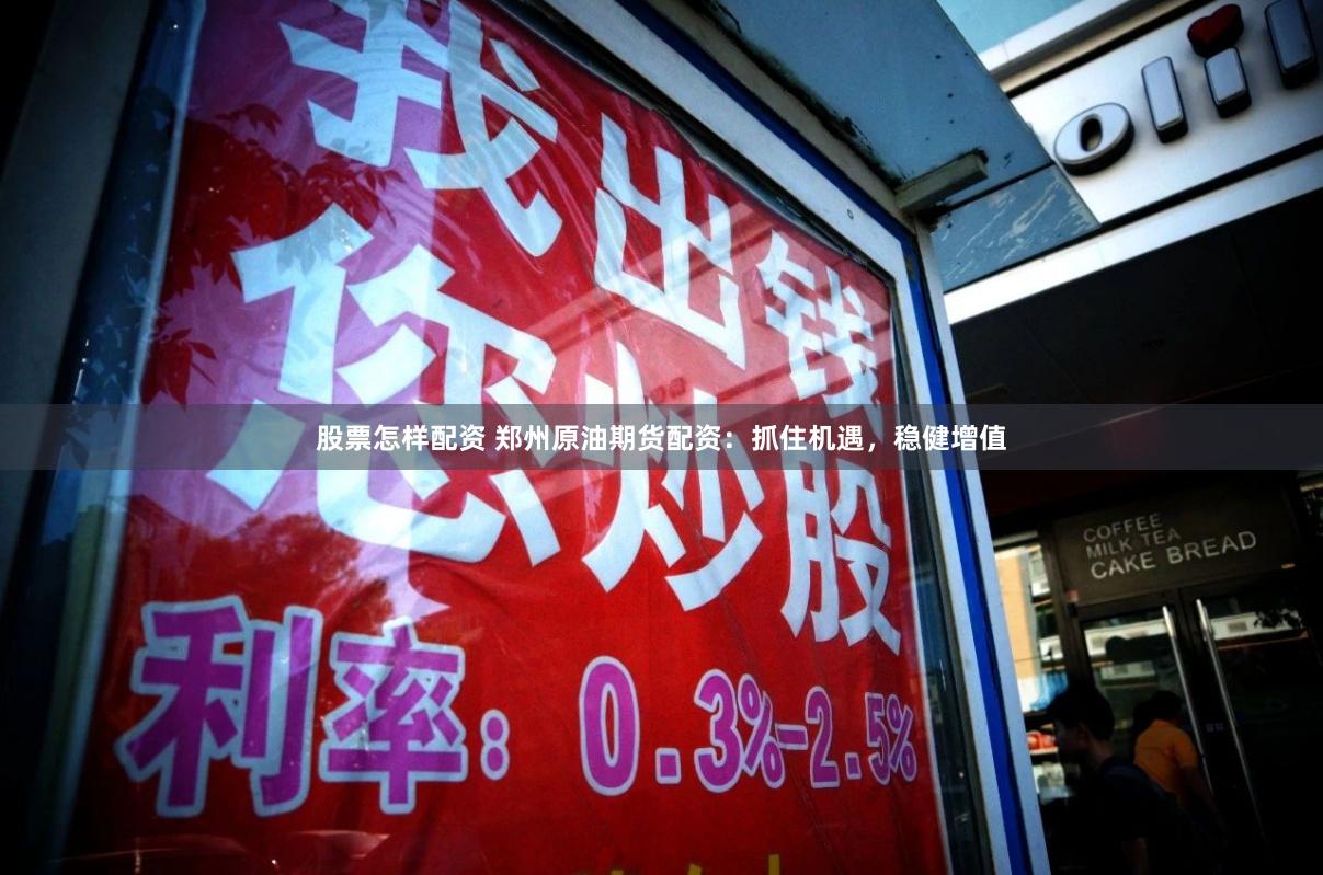 股票怎样配资 郑州原油期货配资：抓住机遇，稳健增值