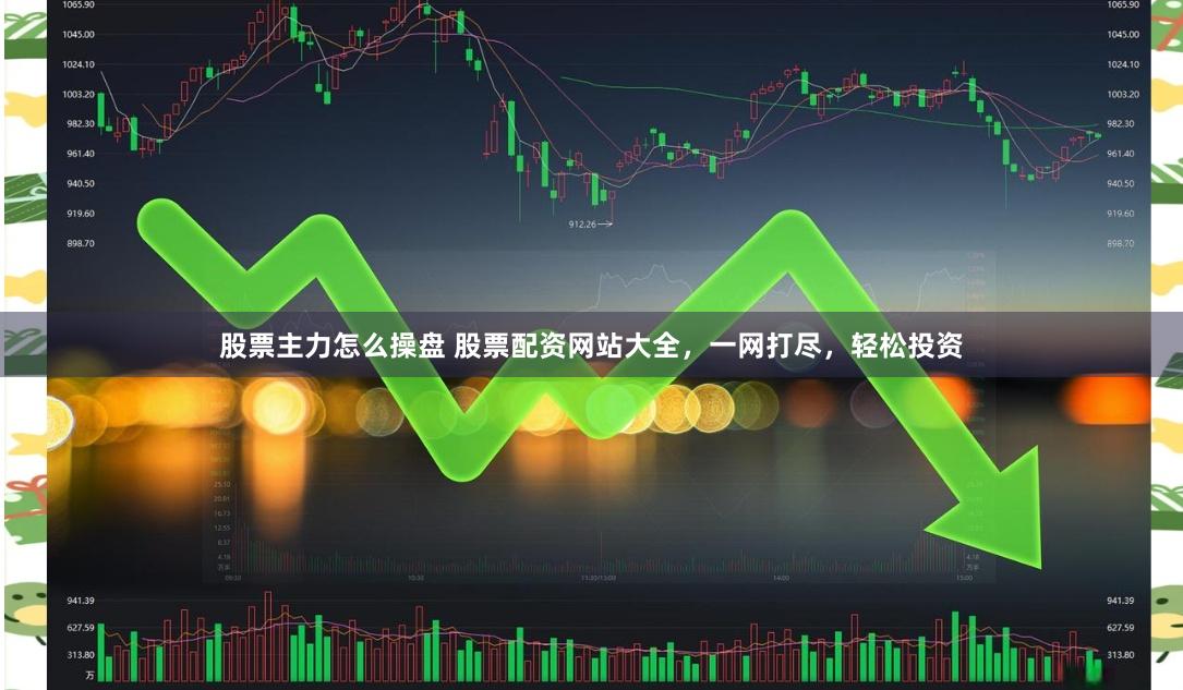 股票主力怎么操盘 股票配资网站大全，一网打尽，轻松投资