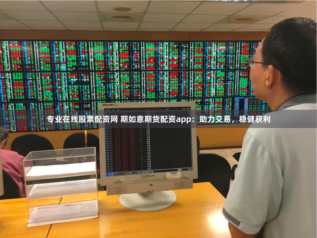 专业在线股票配资网 期如意期货配资app:助力交易,稳健获利