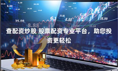 查配资炒股 股票配资专业平台，助您投资更轻松