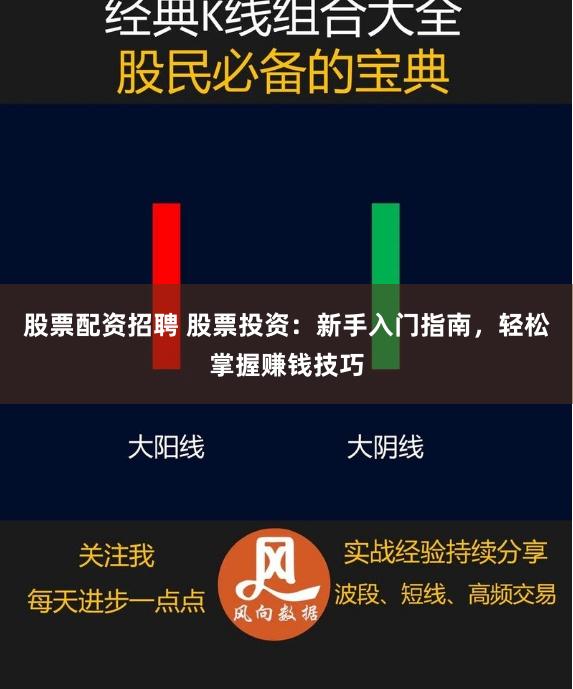 股票配资招聘 股票投资：新手入门指南，轻松掌握赚钱技巧