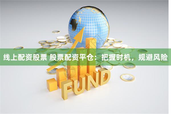 线上配资股票 股票配资平仓：把握时机，规避风险