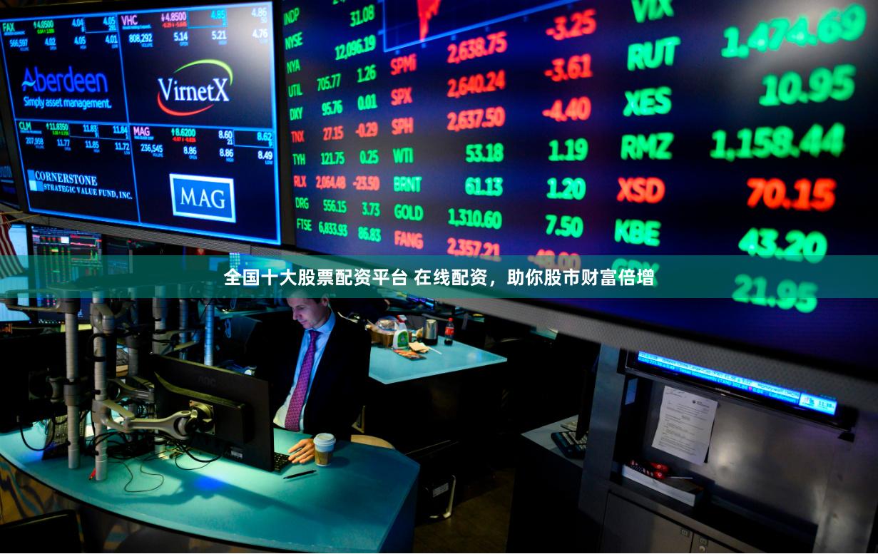 全国十大股票配资平台 在线配资，助你股市财富倍增