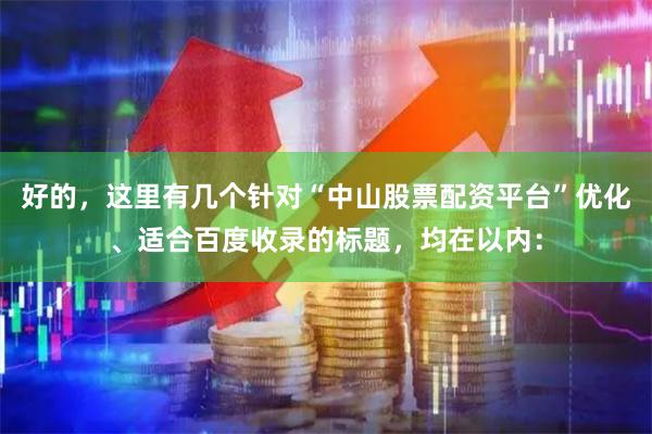 好的,这里有几个针对“中山股票配资平台”优化、适合百度收录的标题,均在以内: