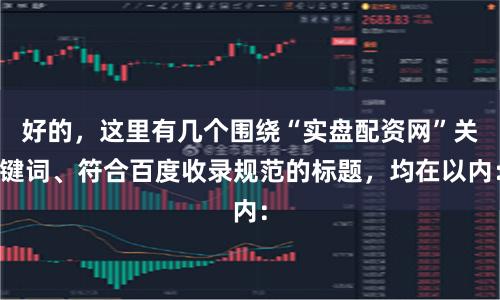 好的，这里有几个围绕“实盘配资网”关键词、符合百度收录规范的标题，均在以内：