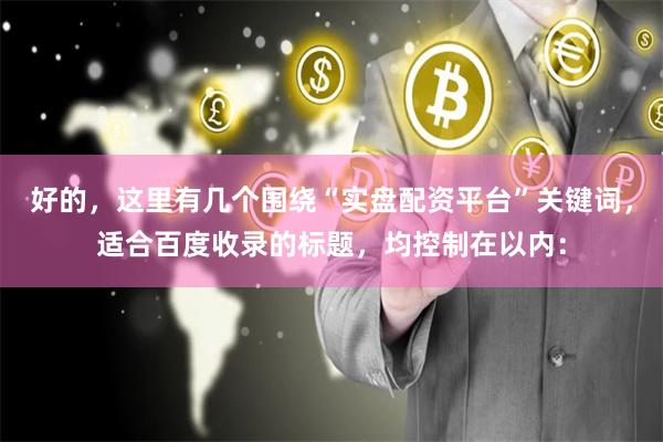 好的，这里有几个围绕“实盘配资平台”关键词，适合百度收录的标题，均控制在以内：