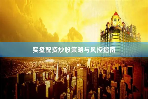实盘配资炒股策略与风控指南