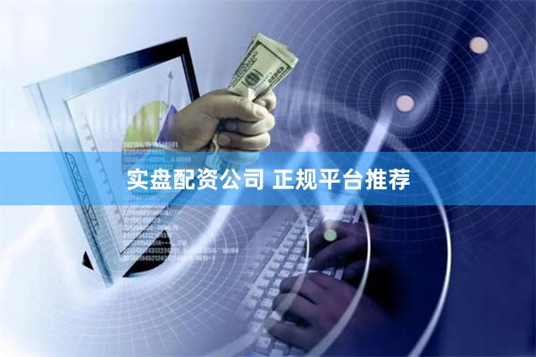 实盘配资公司 正规平台推荐