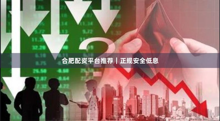 合肥配资平台推荐|正规安全低息