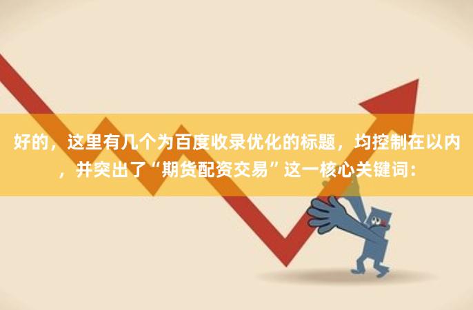 好的，这里有几个为百度收录优化的标题，均控制在以内，并突出了“期货配资交易”这一核心关键词：