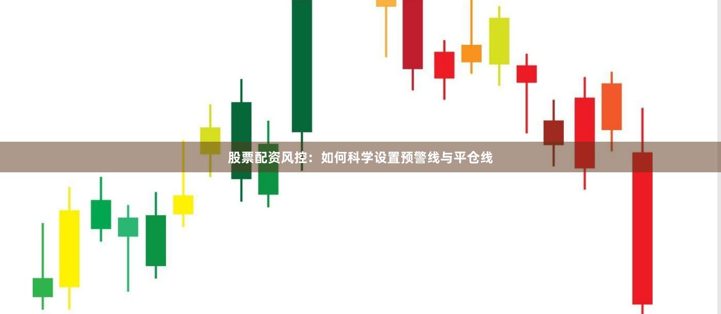 股票配资风控：如何科学设置预警线与平仓线