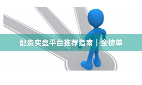 配资实盘平台推荐指南｜全榜单
