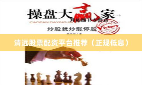 清远股票配资平台推荐（正规低息）