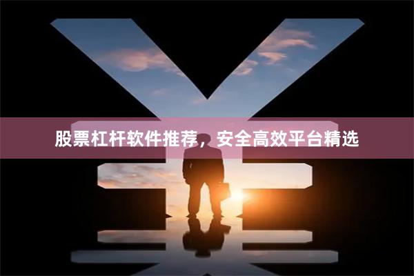 股票杠杆软件推荐，安全高效平台精选