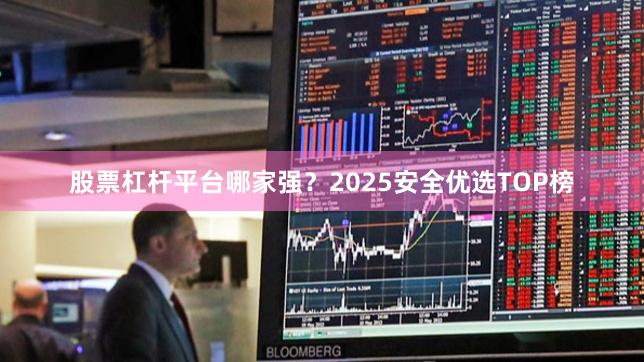 股票杠杆平台哪家强?2025安全优选TOP榜