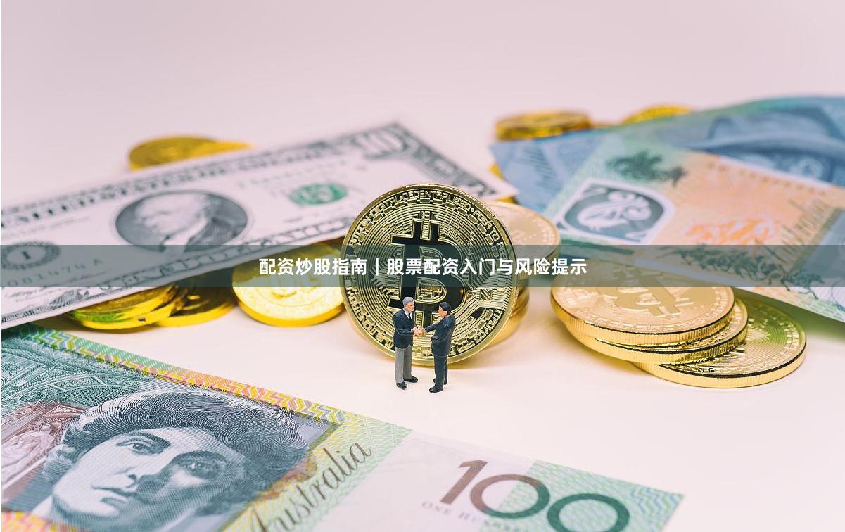 配资炒股指南|股票配资入门与风险提示